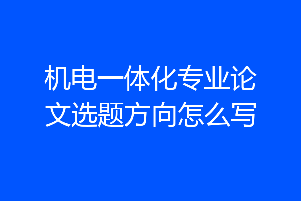 机电一体化专业论文选题方向怎么写