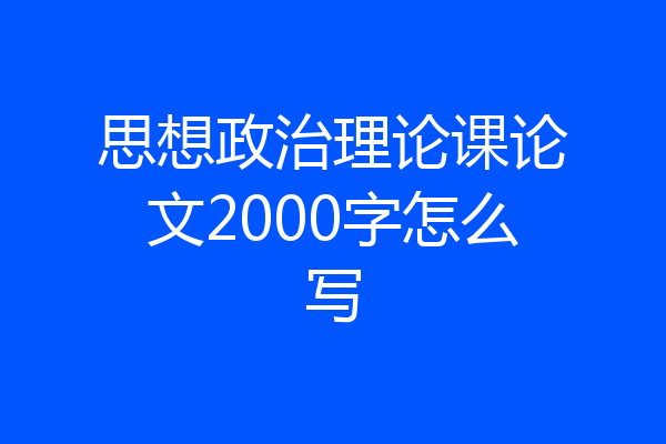 思想政治理论课论文2000字怎么写