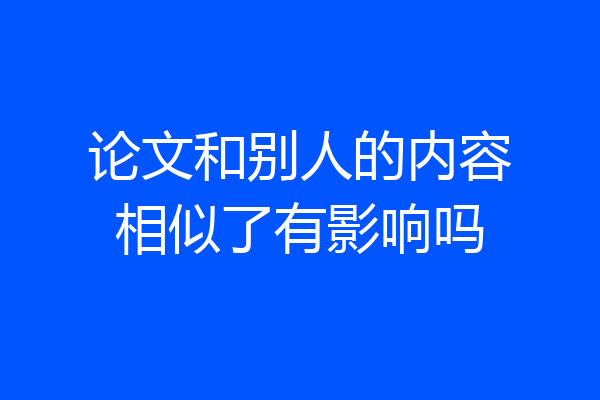 论文和别人的内容相似了有影响吗