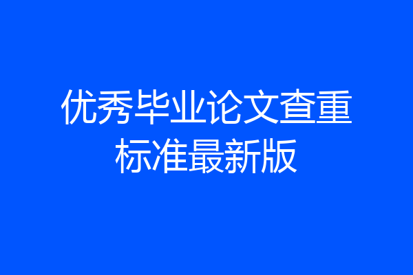 优秀毕业论文查重标准最新版