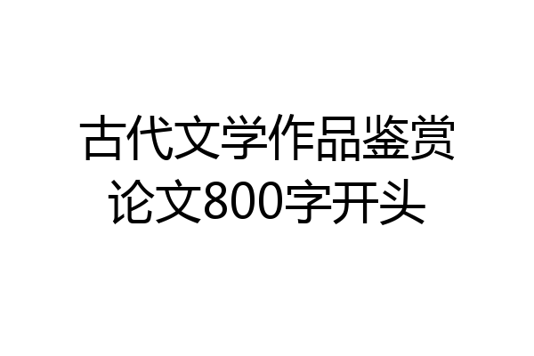 古代文学作品鉴赏论文800字开头