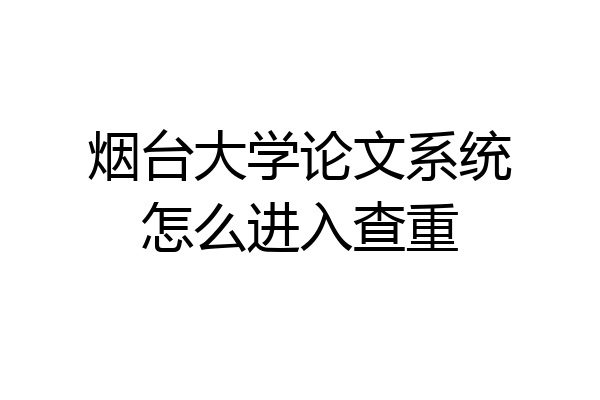 烟台大学论文系统怎么进入查重