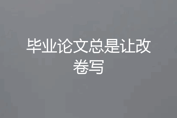 毕业论文总是让改卷写
