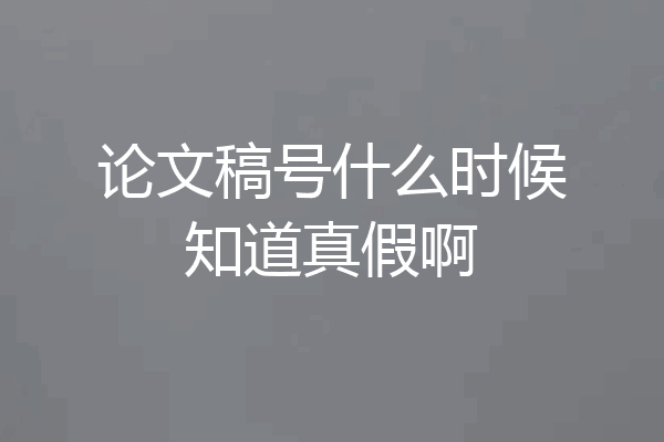 论文稿号什么时候知道真假啊