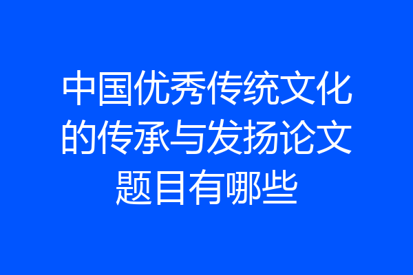 中国优秀传统文化的传承与发扬论文题目有哪些