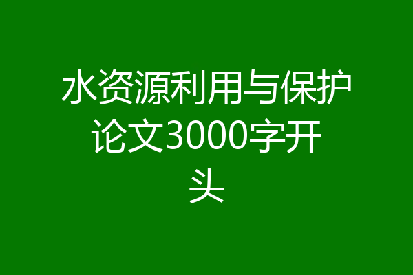 水资源利用与保护论文3000字开头