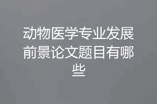 动物医学专业发展前景论文题目有哪些