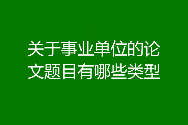 关于事业单位的论文题目有哪些类型