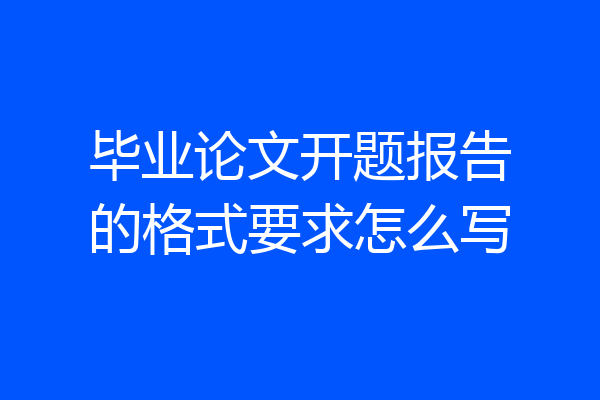 毕业论文开题报告的格式要求怎么写