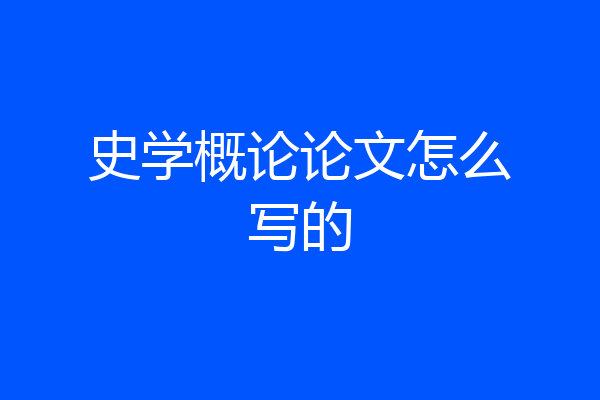史学概论论文怎么写的