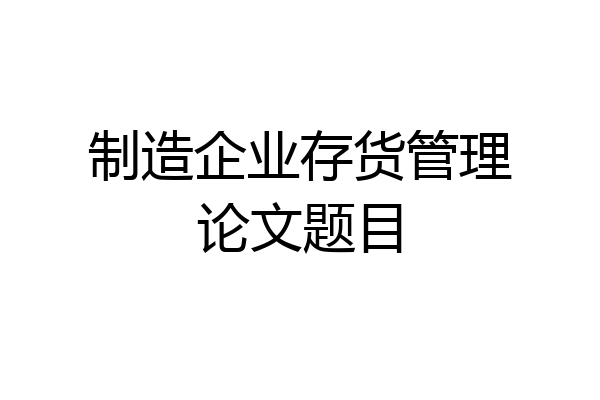 制造企业存货管理论文题目
