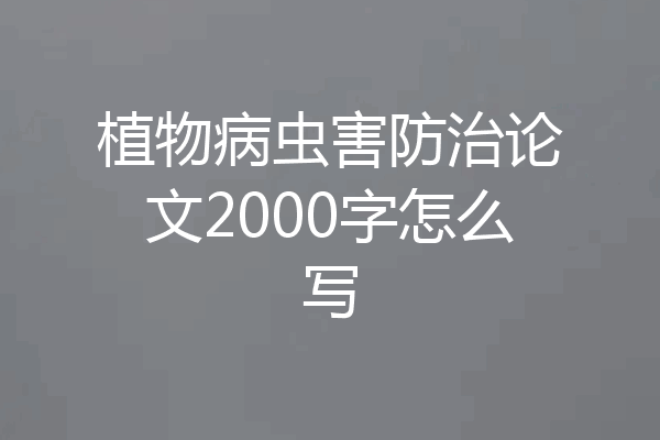 植物病虫害防治论文2000字怎么写