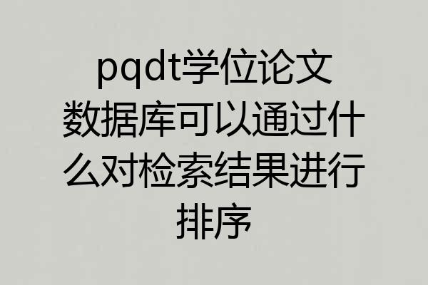 pqdt学位论文数据库可以通过什么对检索结果进行排序