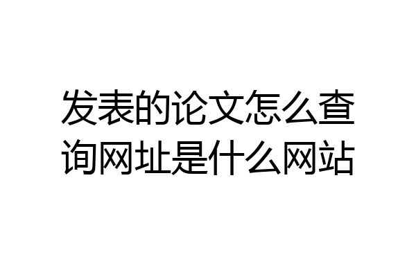 发表的论文怎么查询网址是什么网站