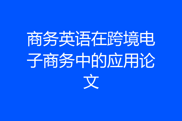商务英语在跨境电子商务中的应用论文