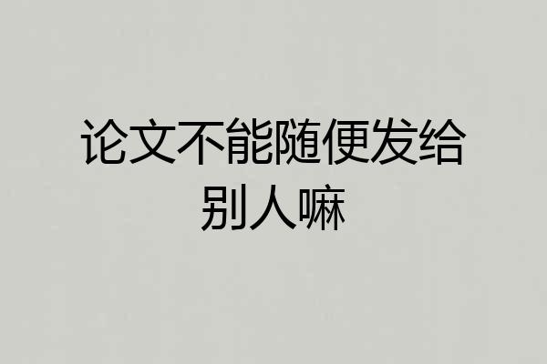 论文不能随便发给别人嘛