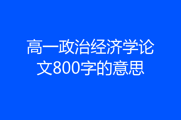 高一政治经济学论文800字的意思