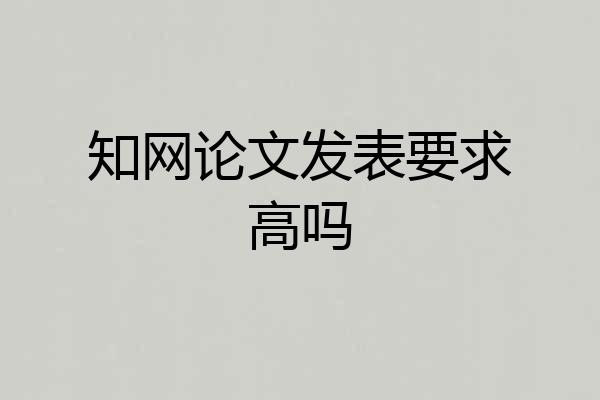 知网论文发表要求高吗
