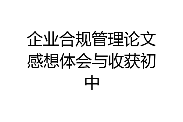企业合规管理论文感想体会与收获初中