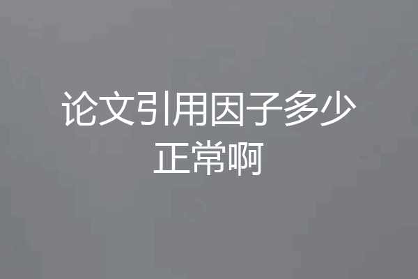 论文引用因子多少正常啊
