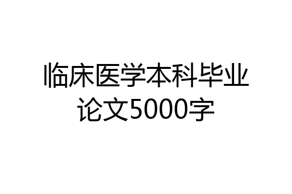 临床医学本科毕业论文5000字