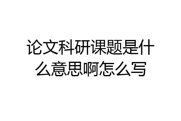 论文科研课题是什么意思啊怎么写