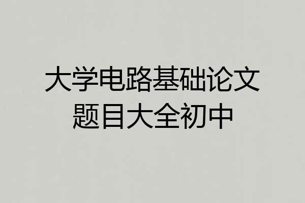 大学电路基础论文题目大全初中
