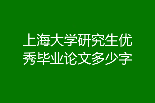 上海大学研究生优秀毕业论文多少字