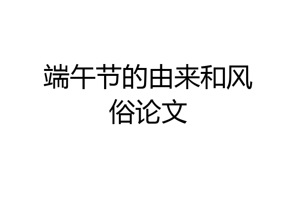 端午节的由来和风俗论文