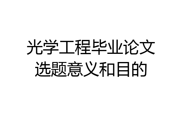光学工程毕业论文选题意义和目的
