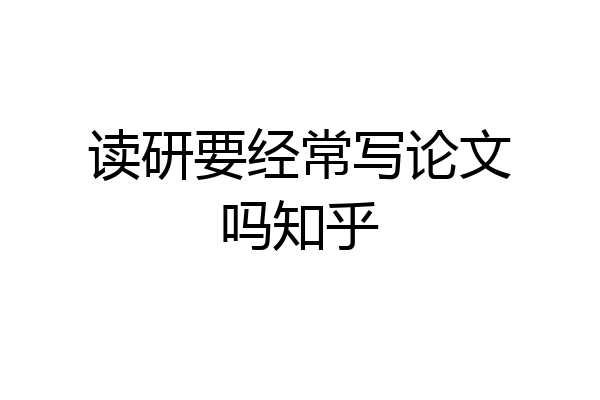 读研要经常写论文吗知乎