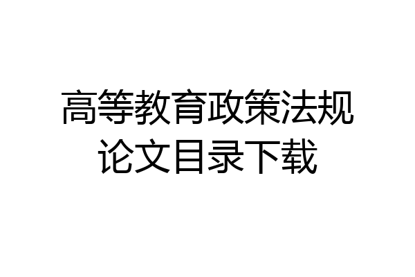 高等教育政策法规论文目录下载
