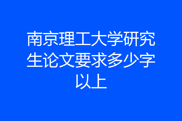 南京理工大学研究生论文要求多少字以上
