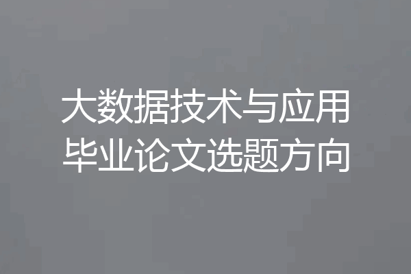 大数据技术与应用毕业论文选题方向