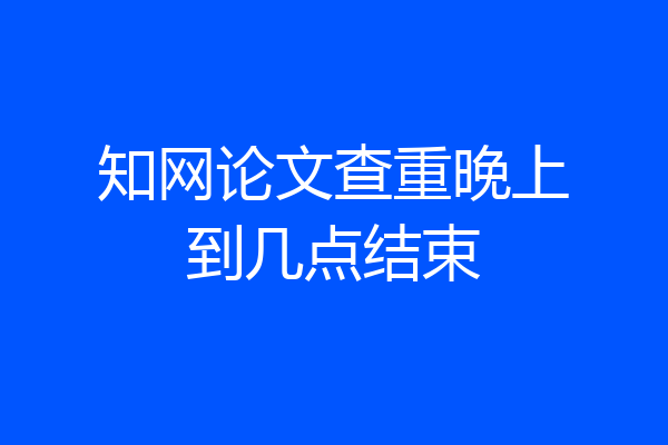 知网论文查重晚上到几点结束