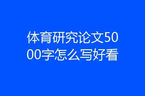 体育研究论文5000字怎么写好看