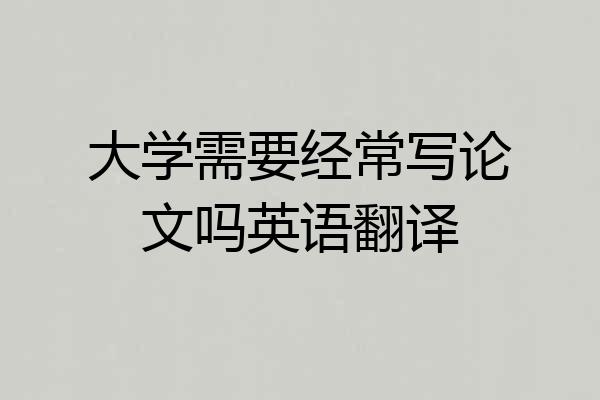 大学需要经常写论文吗英语翻译