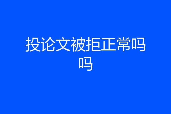 投论文被拒正常吗吗