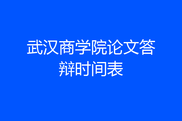 武汉商学院论文答辩时间表