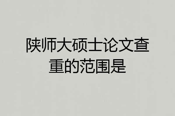 陕师大硕士论文查重的范围是