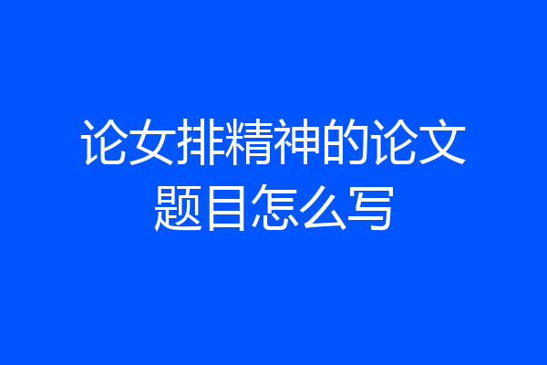 论女排精神的论文题目怎么写