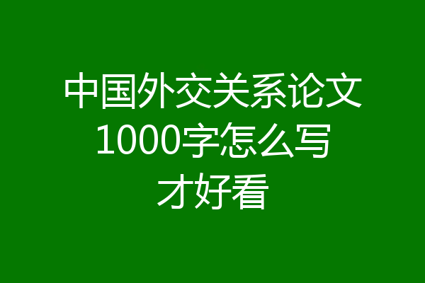 中国外交关系论文1000字怎么写才好看
