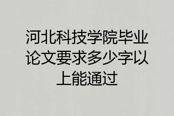 河北科技学院毕业论文要求多少字以上能通过