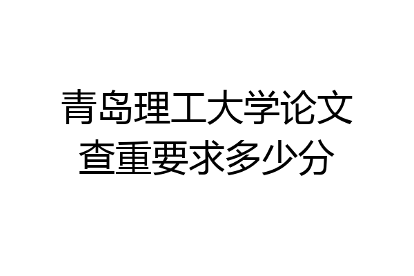 青岛理工大学论文查重要求多少分