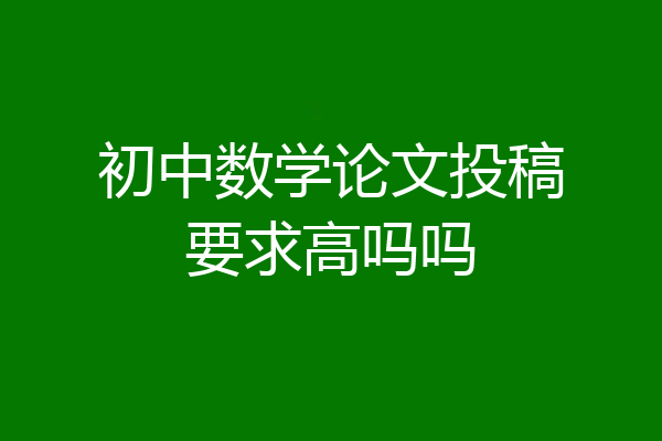 初中数学论文投稿要求高吗吗