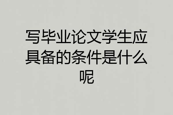 写毕业论文学生应具备的条件是什么呢