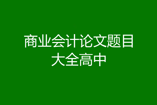 商业会计论文题目大全高中