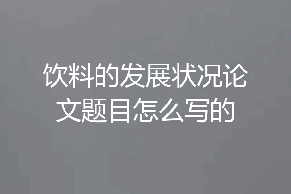 饮料的发展状况论文题目怎么写的