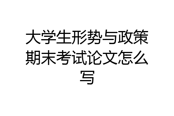 大学生形势与政策期末考试论文怎么写
