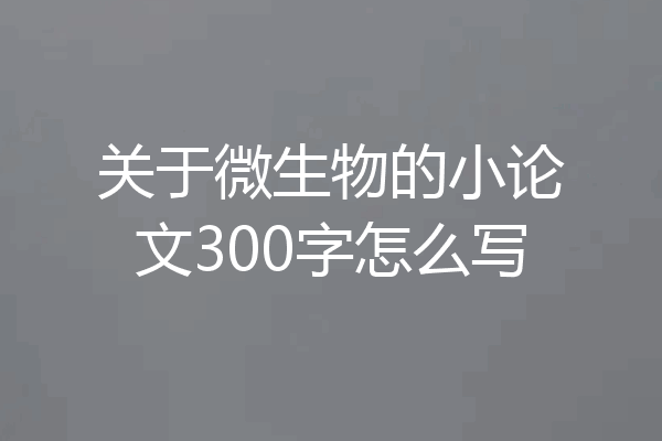 关于微生物的小论文300字怎么写